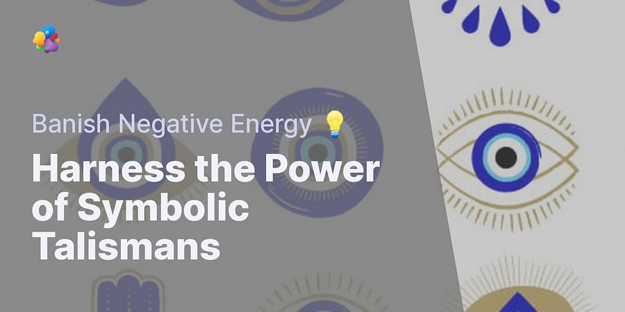Harness the Power of Symbolic Talismans - Banish Negative Energy 💡